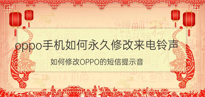 oppo手机如何永久修改来电铃声 如何修改OPPO的短信提示音？